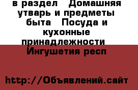  в раздел : Домашняя утварь и предметы быта » Посуда и кухонные принадлежности . Ингушетия респ.